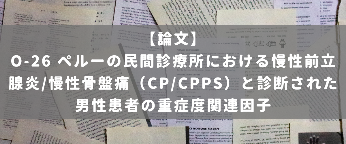 O-26 ペルーの民間診療所における慢性前立腺炎/慢性骨盤痛(CP/CPPS)と診断された男性患者の重症度関連因子 O-26 ペルーの民間診療所における慢性前立腺炎/慢性骨盤痛(CP/CPPS)と診断された男性患者の重症度関連因子